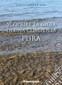 Scoprire la gioia di una coscienza pura libro di Ash Christopher; Giuliani R. (cur.)