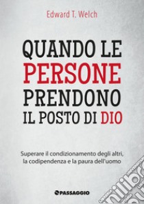 Quando le persone prendono il posto di Dio. Superare il condizionamento degli altri, la codipendenza e la paura dell'uomo libro di Welch Edward T.; Giuliani R. (cur.)