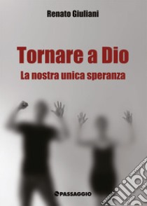 Tornare a Dio. La nostra unica speranza libro di Giuliani Renato