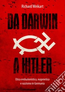 Da Darwin a Hitler. Etica evoluzionistica, eugenetica e razzismo in Germania libro di Weikart Richard; Giuliani R. (cur.)