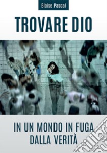 Trovare Dio in un mondo in fuga dalla verità libro di Pascal Blaise; Giuliani R. (cur.)