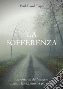 La sofferenza. La speranza del Vangelo quando la vita non ha più senso libro di Tripp Paul David; Giuliani R. (cur.)