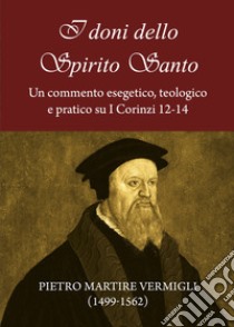 I doni dello Spirito Santo. Un commento esegetico, teologico e pratico su I Corinzi 12-14 libro di Vermigli Pietro Martire; Giuliani R. (cur.)