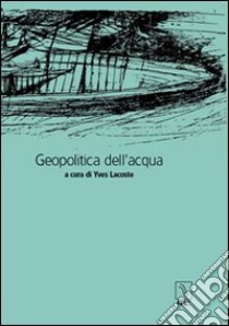 Geopolitica dell'acqua libro di Lacoste Y. (cur.)