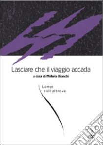 Lasciare che il viaggio accada. Lampi sull'altrove libro di Bianchi M. (cur.)