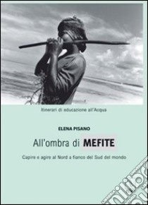 All'ombra di Mefite. Capire e agire a nord a fianco del sud del mondo libro di Pisano Elena