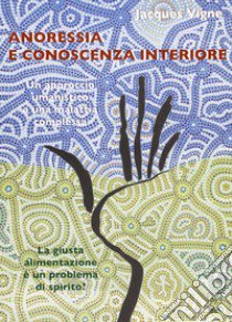 Anoressia e conoscenza interiore. Un approccio umanistico a una malattia complessa. La giusta alimentazione è un problema di spirito? libro di Vigne Jacques