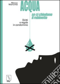 Acqua, se ci chiudono il rubinetto. Diritti e regole in condominio libro di Manunta Marco