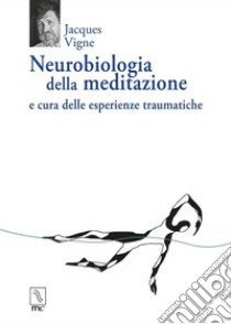 Neurobiologia della meditazione e cura delle esperienze traumatiche libro di Vigne Jacques