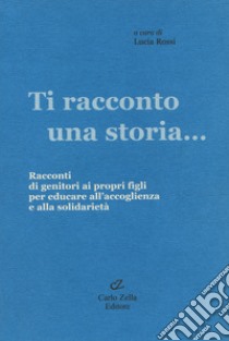 Ti racconto una storia... Racconti di genitori ai propri figli per educare all'accoglienza e alla solidarietà libro di Rossi L. (cur.)