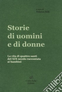 Storie di uomini e di donne. La vita di quattro santi del XIX secolo raccontata ai bambini libro di Belli F. (cur.)