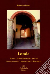 Londa. Viaggio attraverso storia natura e cultura in una comunità della Valdisieve libro di Sequi Roberto