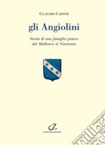 Gli Angiolini. Storia di una famiglia pratese dal Medioevo al Novecento libro di Caponi Claudio