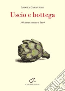 Uscio e bottega. 100 ricette toscane a Km 0 libro di Gamannossi Andrea