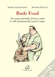 Rude food. The seamy underbelly of Tuscan cuisine in 100 gastronomically incorrect' recipes libro di Gamannossi Andrea; Pagliai Antonio