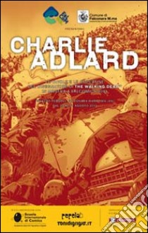 Charlie Adlard. Le tavole e le copertine del disegnatore di The Walking Dead in mostra a Falcomics 2013. Ediz. illustrata libro di Ciccarelli A. G. (cur.)