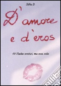 D'amore e d'eros libro di Silla B.