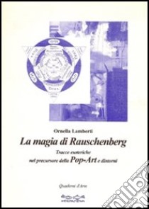 La magia di Rauschenberg. Tracce esoteriche nel precursore della pop art e dintorni libro di Lamberti Ornella