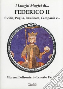 I luoghi magici di Federico II. Sicilia, Puglia, Basilicata, Campania e... libro di Poltronieri Morena; Fazioli Ernesto