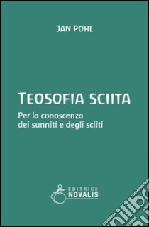 Teosofia sciita. Per la conoscenza dei sunniti e degli sciiti libro di Pohl Jan