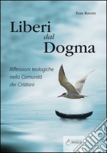 Liberi dal dogma. Riflessioni teologiche nella Comunità dei Cristiani libro di Ravetz Tom; Stiore P. (cur.)