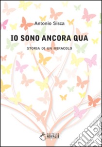 Io sono ancora qua. Storia di un miracolo libro di Sisca Antonio; Bandiera G. (cur.)