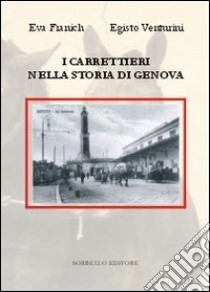 I carrettieri nella storia di Genova. Ruote, zoccoli e schicchi di frusta libro di Franich Eva; Venturini Egisto