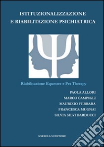 Istituzionalizzazione e riabilitazione psichiatrica. Riabilitazione equestre e pet therapy libro