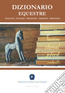 Dizionario equestre. Ediz. italiana, inglese, francese, tedesca e spagnola libro di Federazione italiana sport equestri