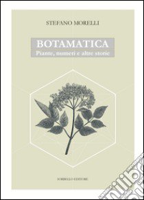 Botamatica. Piante, numeri ed altre storie libro di Morelli Stefano