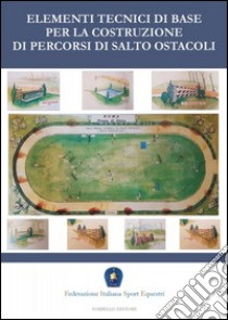 Elementi tecnici di base per la costruzione di percorsi di salto ostacoli libro di Federazione Italiana Sport Equestri (cur.)