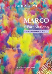 Marco e l'arcobaleno. Un respiro sbagliato libro di Olmi Paola