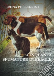 Cinquanta sfumature di Beagle. Ediz. integrale libro di Pellegrini Serena