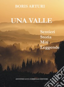 La valle. Sentieri storia miti leggende libro di Arturi Boris