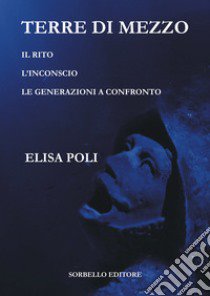 Terre di mezzo. Il rito-L'inconscio-Le generazioni a confronto libro di Poli Elisa