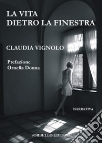 La vita dietro la finestra libro di Vignolo Claudia