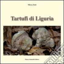 Tartufi di Liguria. Manuale pratico per raccogliere e riconoscere i tartufi libro di Zotti Mirca