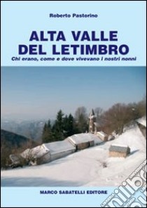 Alta valle del Letimbro. Chi erano, come e dove vivevano i nostri nonni libro di Pastorino Roberto