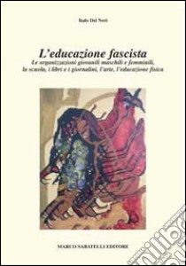 L'educazione fascista. Le organizzazioni giovanili maschili e femminili, la scuola, i libri e i giornalini, l'arte, l'educazione fisica libro di Del Neri Italo