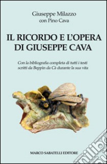 Il ricordo e l'opera di Giuseppe Cava. Con la bibliografia completa di tutti i testi scritti da Beppin da Cà durante la sua vita libro di Milazzo Giuseppe