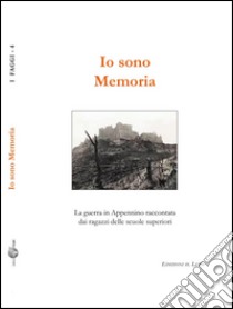 Io sono memoria. La guerra in Appennino raccontata dai ragazzi delle scuole superiori libro