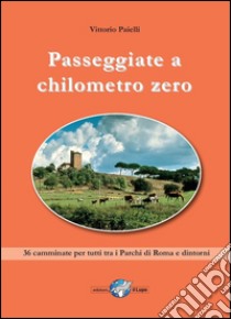 Passeggiate a chilometro zero. 36 camminate per tutti tra i Parchi di Roma e dintorni libro di Paielli Vittorio