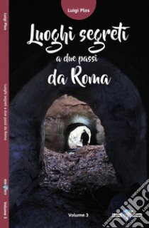 Luoghi segreti a due passi da Roma. Vol. 3 libro di Plos Luigi