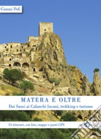 Matera e oltre. Dai Sassi ai Calanchi lucani, trekking e turismo. 15 itinerari, con foto, mappe e punti GPS libro di Pofi Gianni