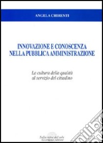 Innovazione e conoscenza nella pubblica amministrazione. La cultura della qualità al servizio del cittadino libro di Chirenti Angela