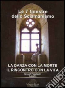 Le sette finestre dello sciamanismo. La danza con la morte. Il rincontro con la vita libro di Itzcoatl Papalotzin Augustin