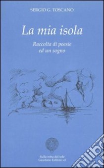 La mia isola. Raccolta di poesie ed un sogno libro di Toscano Sergio