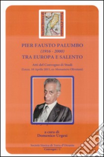 Pier Fausto Palumbo (1916-2000) tra Europa e Salento. Atti del Convegno di studi (Lecce 10-04-2015) libro di Urgesi D. (cur.)