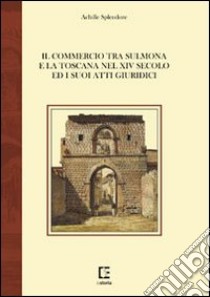 Il commercio tra Sulmona e la Toscana nel XIV secolo ed i suoi atti giuridici libro di Splendore Achille