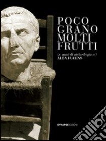 Poco grano, molti frutti. 50 anni di archeologia d Alba Fucens libro di Campanelli Adele; Strazzulla M. José; Galadini Fabrizio